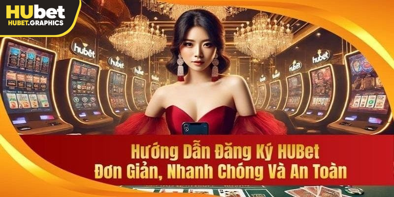 Hướng dẫn đăng ký Hubet đơn giản, nhanh chóng, an toàn