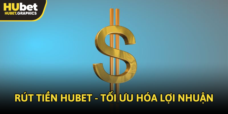 Rút tiền Hubet - Tối ưu hóa lợi nhuận