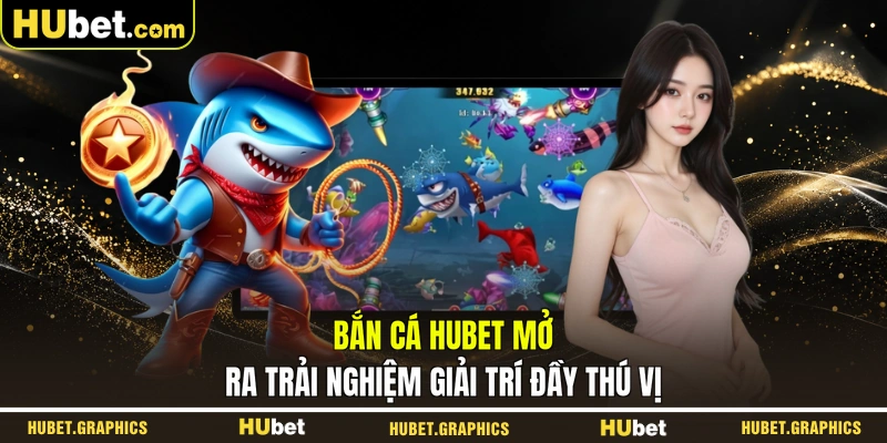 Bắn cá HUBET mở ra trải nghiệm giải trí đầy thú vị