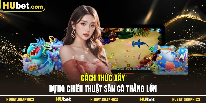 Cách thức xây dựng chiến thuật săn cá thắng lớn