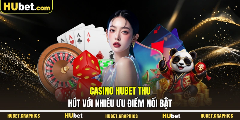Casino HUBET thu hút với nhiều ưu điểm nổi bật