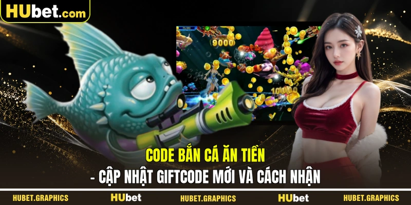 Code Bắn Cá Ăn Tiền - Cập Nhật Giftcode Mới Và Cách Nhận