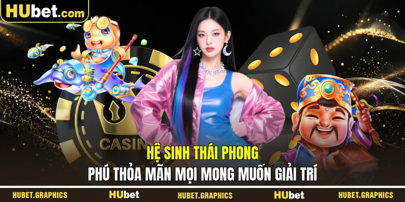 Hệ sinh thái phong phú thỏa mãn mọi mong muốn giải trí