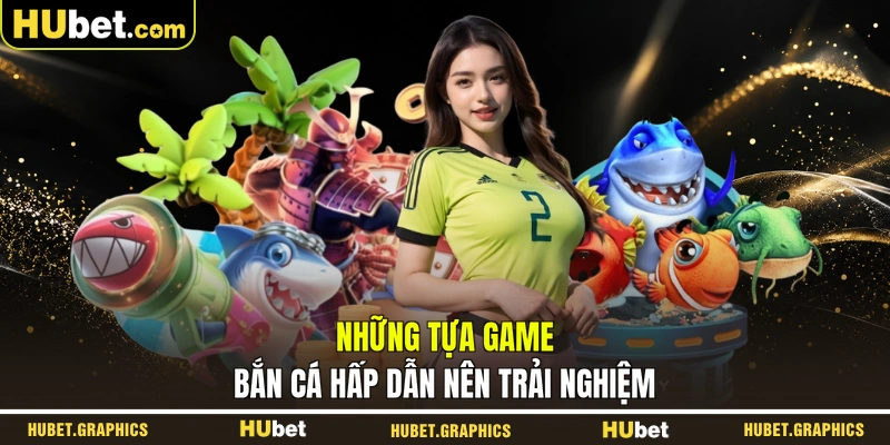Những tựa game bắn cá hấp dẫn nên trải nghiệm