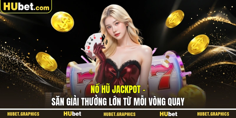 Nổ Hũ Jackpot - Săn Giải Thưởng Lớn Từ Mỗi Vòng Quay