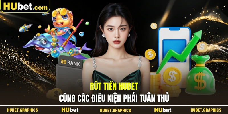 Rút tiền HUBET cùng các điều kiện phải tuân thủ