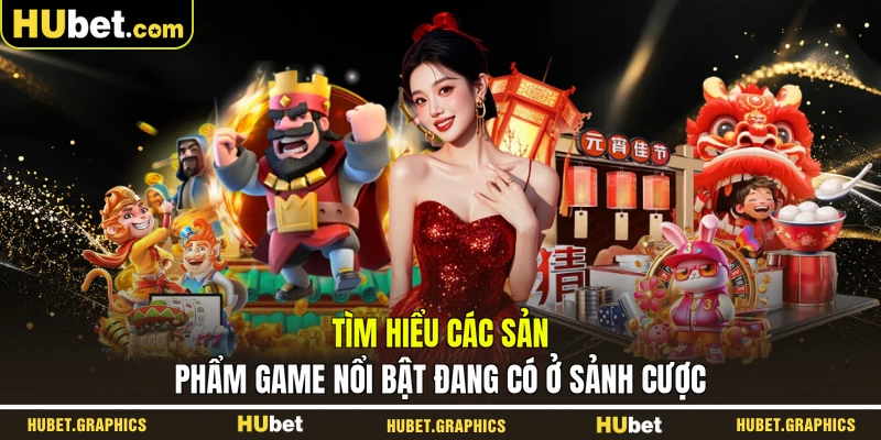 Tìm hiểu các sản phẩm game nổi bật đang có ở sảnh cược