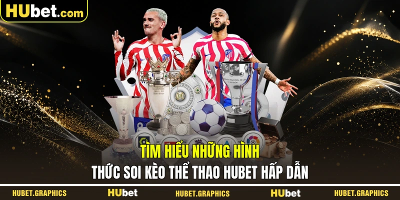 Tìm hiểu những hình thức soi kèo thể thao HUBET hấp dẫn